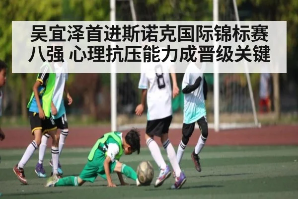 吴宜泽首进斯诺克国际锦标赛八强 心理抗压能力成晋级关键