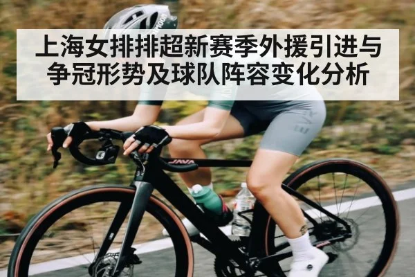 上海女排排超新赛季外援引进与争冠形势及球队阵容变化分析