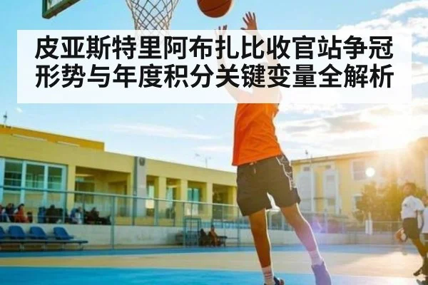 皮亚斯特里阿布扎比收官站争冠形势与年度积分关键变量全解析 - SPORTS