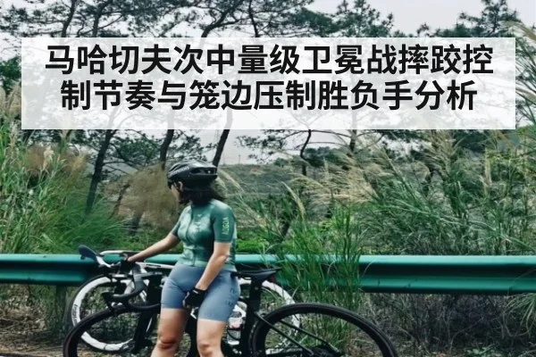 马哈切夫次中量级卫冕战摔跤控制节奏与笼边压制胜负手分析 - SPORTS